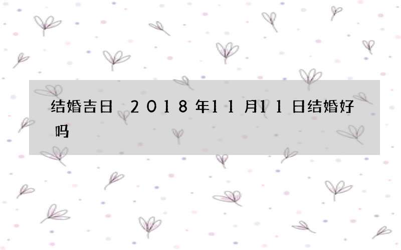 结婚吉日 2018年11月11日结婚好吗